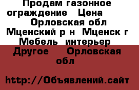 Продам газонное ограждение › Цена ­ 1 000 - Орловская обл., Мценский р-н, Мценск г. Мебель, интерьер » Другое   . Орловская обл.